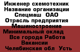 Инженер-схемотехник › Название организации ­ Спецмаш, ОАО › Отрасль предприятия ­ Машиностроение › Минимальный оклад ­ 1 - Все города Работа » Вакансии   . Челябинская обл.,Усть-Катав г.